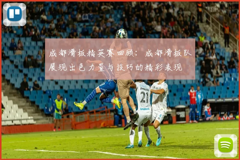 成都滑板精英赛回顾：成都滑板队展现出色力量与技巧的精彩表现