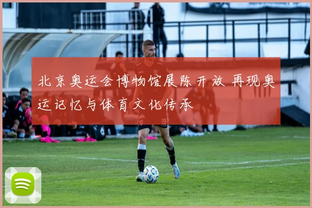 北京奥运会博物馆展陈开放 再现奥运记忆与体育文化传承