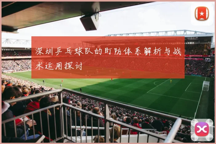 深圳乒乓球队的盯防体系解析与战术运用探讨