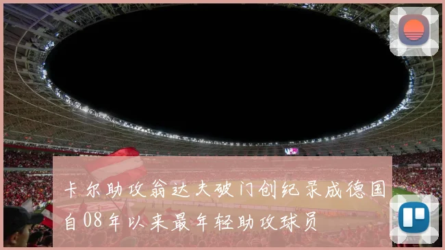 卡尔助攻翁达夫破门创纪录成德国自08年以来最年轻助攻球员