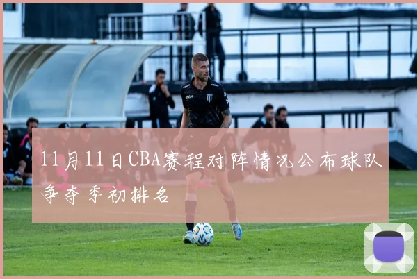 11月11日CBA赛程对阵情况公布球队争夺季初排名